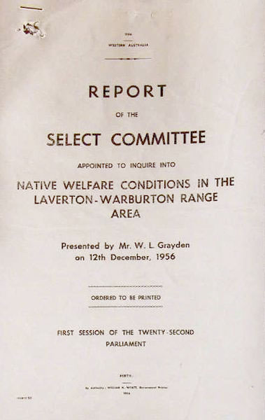 Page 1 of 16 The Report of the Select Committee appointed to enquire into Native Welfare Conditions in the Laverton-Warburton Range Area was presented by William Grayden on 12 December 1956. It was commonly referred to as the 'Grayden Report'.