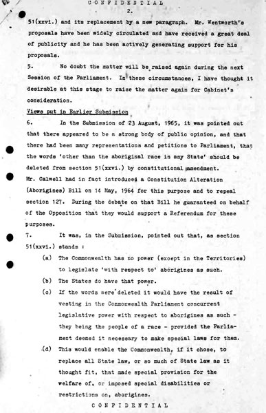 Page 2 of 8 (note pages 9-10 is a related document) Confidential for Cabinet, Submission no. 46 Constitutional amendment: Aborigines Attorney-General Nigel Bowen recommends that the government hold a referendum to 'seek legislative power for the Commonwealth with respect to aborigines' by omitting the words 'other than the aboriginal race in any State' from Section 51 (xxvi) of the Constitution.