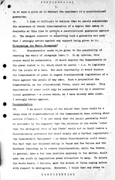 Page 7 of 8 (note pages 9-10 is a related document) Confidential for Cabinet, Submission no. 46 Constitutional amendment: Aborigines Attorney-General Nigel Bowen recommends that the government hold a referendum to 'seek legislative power for the Commonwealth with respect to aborigines' by omitting the words 'other than the aboriginal race in any State' from Section 51 (xxvi) of the Constitution.
